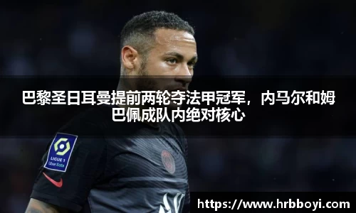 巴黎圣日耳曼提前两轮夺法甲冠军，内马尔和姆巴佩成队内绝对核心