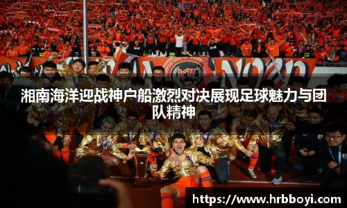 湘南海洋迎战神户船激烈对决展现足球魅力与团队精神